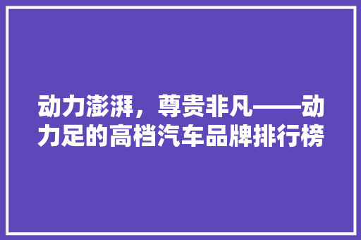 动力澎湃，尊贵非凡——动力足的高档汽车品牌排行榜