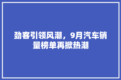 劲客引领风潮，9月汽车销量榜单再掀热潮