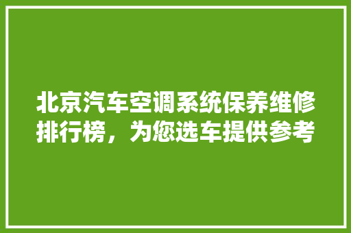 北京汽车空调系统保养维修排行榜，为您选车提供参考指南