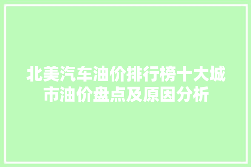 北美汽车油价排行榜十大城市油价盘点及原因分析