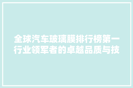 全球汽车玻璃膜排行榜第一行业领军者的卓越品质与技术创新