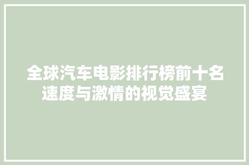 全球汽车电影排行榜前十名速度与激情的视觉盛宴