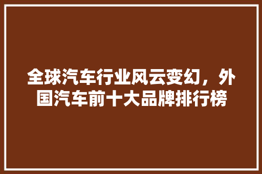 全球汽车行业风云变幻，外国汽车前十大品牌排行榜