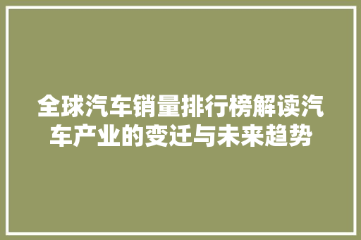 全球汽车销量排行榜解读汽车产业的变迁与未来趋势