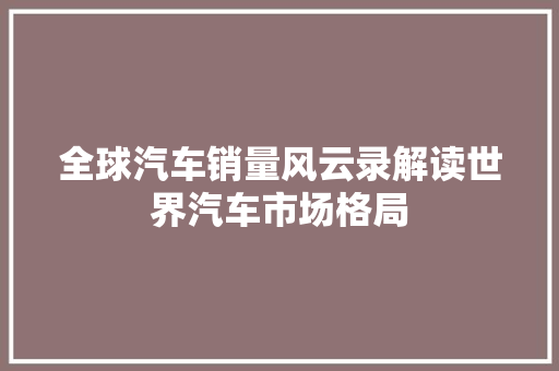 全球汽车销量风云录解读世界汽车市场格局
