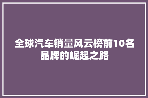 全球汽车销量风云榜前10名品牌的崛起之路