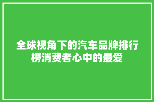 全球视角下的汽车品牌排行榜消费者心中的最爱