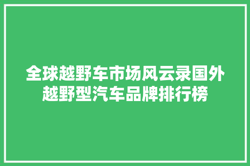 全球越野车市场风云录国外越野型汽车品牌排行榜