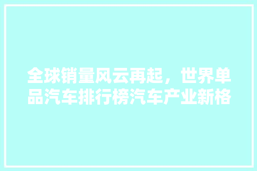 全球销量风云再起，世界单品汽车排行榜汽车产业新格局