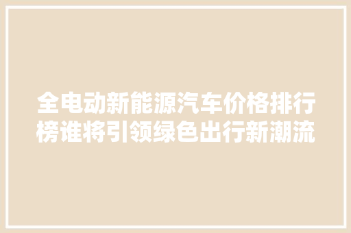 全电动新能源汽车价格排行榜谁将引领绿色出行新潮流