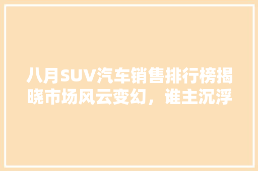 八月SUV汽车销售排行榜揭晓市场风云变幻，谁主沉浮