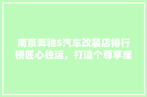 南京奔驰S汽车改装店排行榜匠心独运，打造个尊享座驾