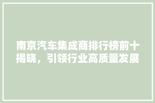 南京汽车集成商排行榜前十揭晓，引领行业高质量发展