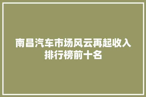 南昌汽车市场风云再起收入排行榜前十名