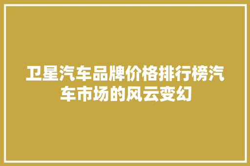 卫星汽车品牌价格排行榜汽车市场的风云变幻  第1张