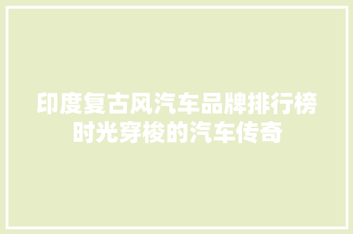 印度复古风汽车品牌排行榜时光穿梭的汽车传奇  第1张