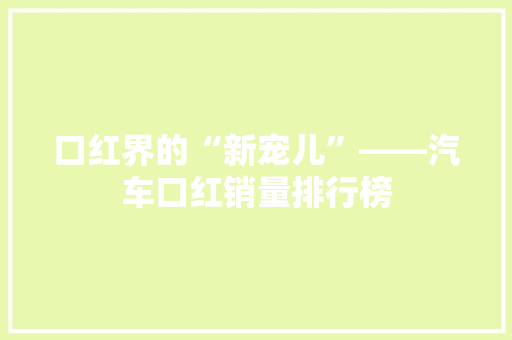 口红界的“新宠儿”——汽车口红销量排行榜