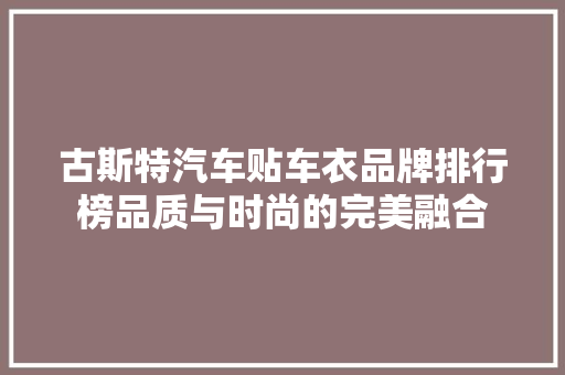 古斯特汽车贴车衣品牌排行榜品质与时尚的完美融合  第1张