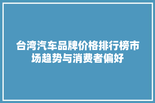 台湾汽车品牌价格排行榜市场趋势与消费者偏好  第1张