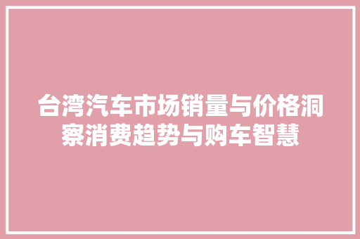 台湾汽车市场销量与价格洞察消费趋势与购车智慧  第1张