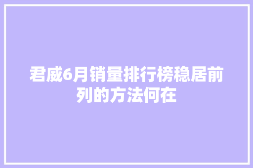 君威6月销量排行榜稳居前列的方法何在