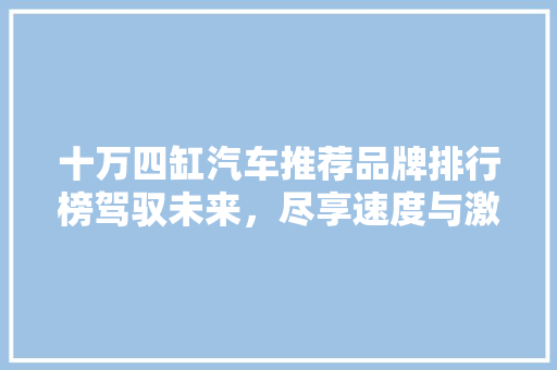 十万四缸汽车推荐品牌排行榜驾驭未来，尽享速度与激情