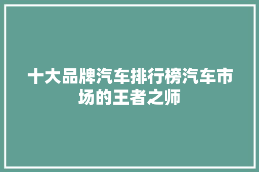十大品牌汽车排行榜汽车市场的王者之师