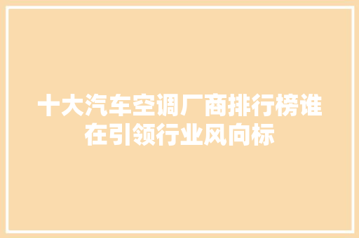 十大汽车空调厂商排行榜谁在引领行业风向标