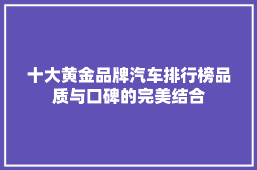 十大黄金品牌汽车排行榜品质与口碑的完美结合