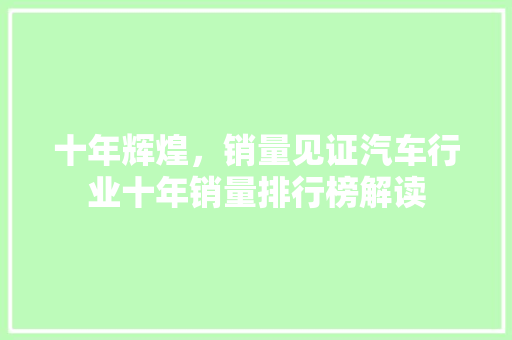 十年辉煌，销量见证汽车行业十年销量排行榜解读