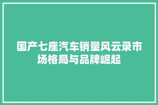 国产七座汽车销量风云录市场格局与品牌崛起