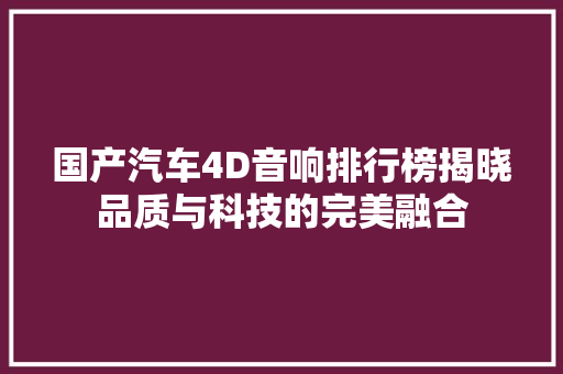 国产汽车4D音响排行榜揭晓品质与科技的完美融合  第1张
