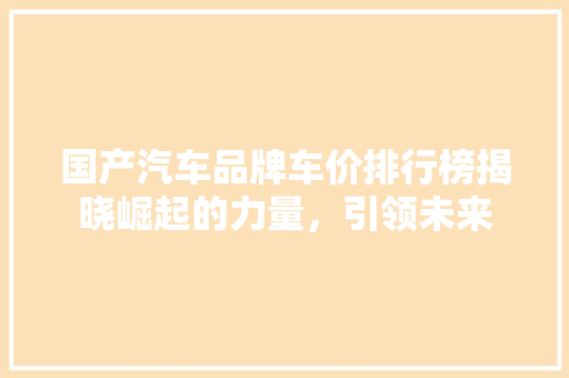 国产汽车品牌车价排行榜揭晓崛起的力量，引领未来