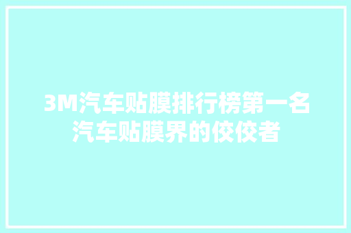 3M汽车贴膜排行榜第一名汽车贴膜界的佼佼者