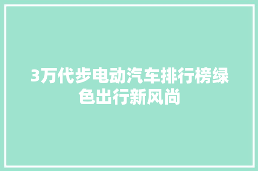 3万代步电动汽车排行榜绿色出行新风尚