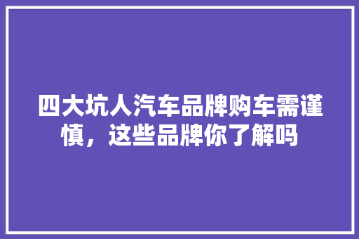 四大坑人汽车品牌购车需谨慎，这些品牌你了解吗