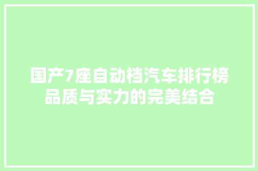 国产7座自动档汽车排行榜品质与实力的完美结合