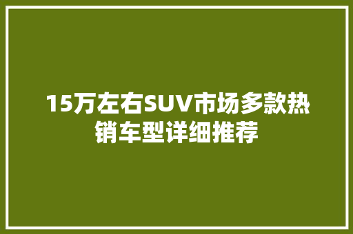 15万左右SUV市场多款热销车型详细推荐