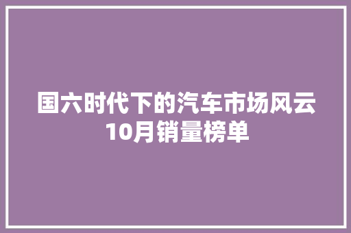 国六时代下的汽车市场风云10月销量榜单