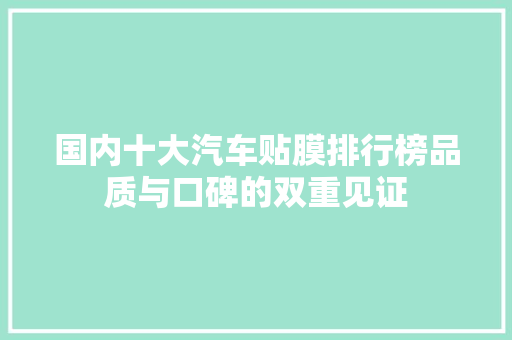 国内十大汽车贴膜排行榜品质与口碑的双重见证