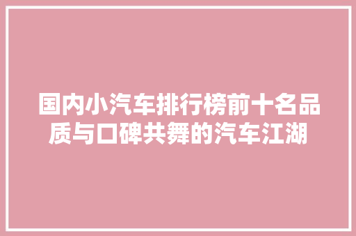 国内小汽车排行榜前十名品质与口碑共舞的汽车江湖