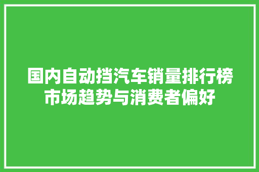 国内自动挡汽车销量排行榜市场趋势与消费者偏好