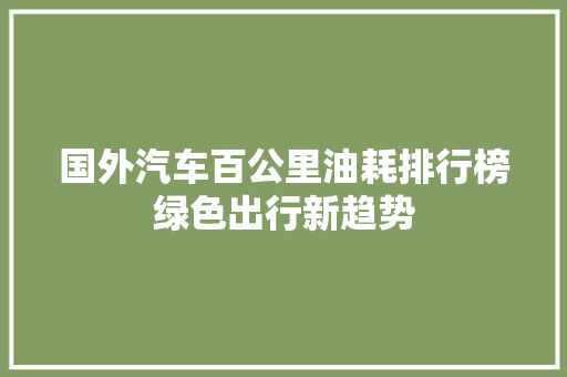 国外汽车百公里油耗排行榜绿色出行新趋势