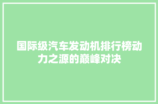 国际级汽车发动机排行榜动力之源的巅峰对决