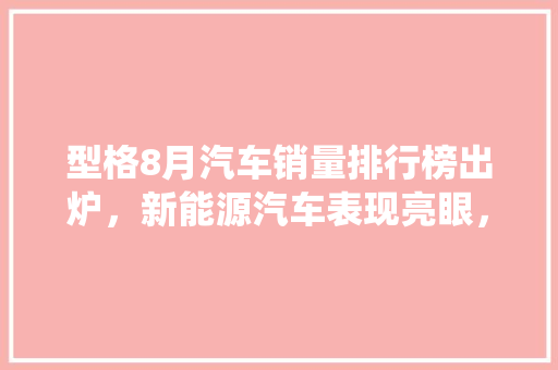 型格8月汽车销量排行榜出炉，新能源汽车表现亮眼，传统燃油车面临挑战