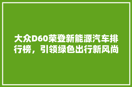 大众D60荣登新能源汽车排行榜，引领绿色出行新风尚