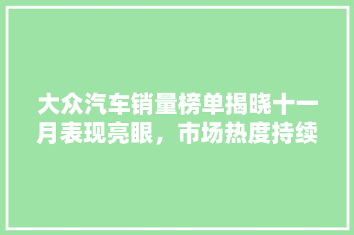 大众汽车销量榜单揭晓十一月表现亮眼，市场热度持续升温