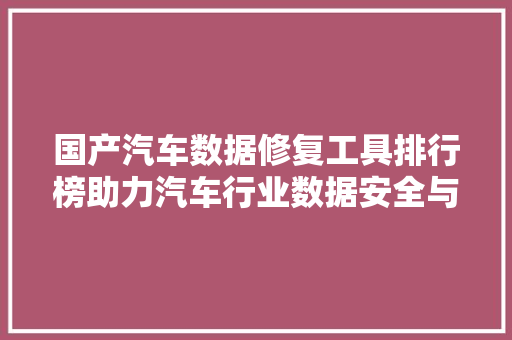 国产汽车数据修复工具排行榜助力汽车行业数据安全与效率提升