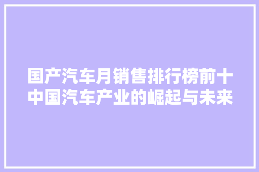 国产汽车月销售排行榜前十中国汽车产业的崛起与未来展望