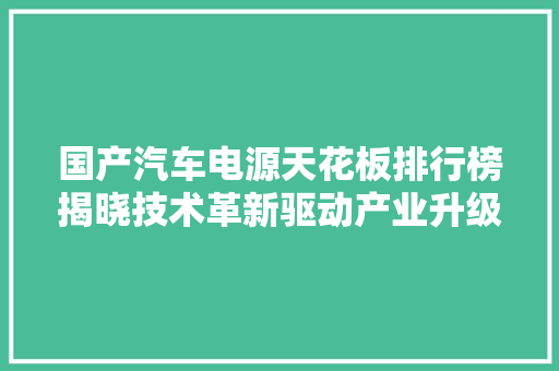 国产汽车电源天花板排行榜揭晓技术革新驱动产业升级